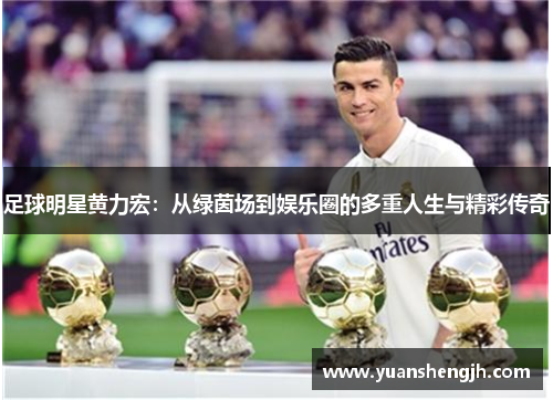 足球明星黄力宏：从绿茵场到娱乐圈的多重人生与精彩传奇