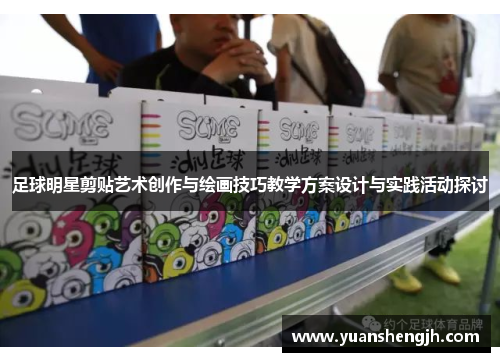 足球明星剪贴艺术创作与绘画技巧教学方案设计与实践活动探讨