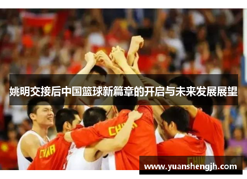姚明交接后中国篮球新篇章的开启与未来发展展望