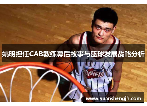姚明担任CAB教练幕后故事与篮球发展战略分析