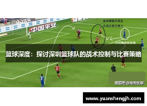 篮球深度：探讨深圳篮球队的战术控制与比赛策略