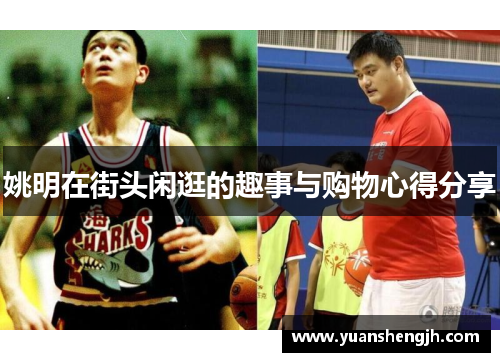 姚明在街头闲逛的趣事与购物心得分享