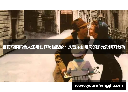 吉布森的传奇人生与创作历程探秘：从音乐到电影的多元影响力分析