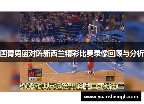 国青男篮对阵新西兰精彩比赛录像回顾与分析