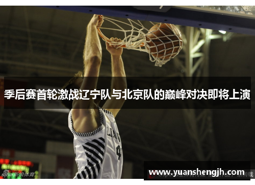 季后赛首轮激战辽宁队与北京队的巅峰对决即将上演
