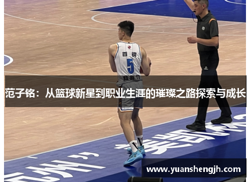 范子铭：从篮球新星到职业生涯的璀璨之路探索与成长