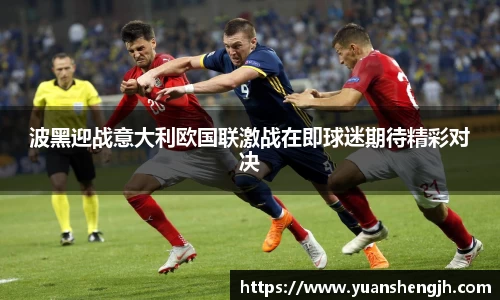 银河波黑迎战意大利欧国联激战在即球迷期待精彩对决